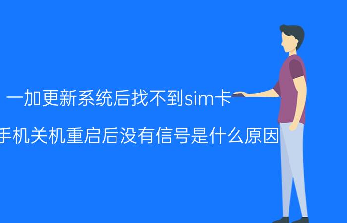 一加更新系统后找不到sim卡 一加手机关机重启后没有信号是什么原因？